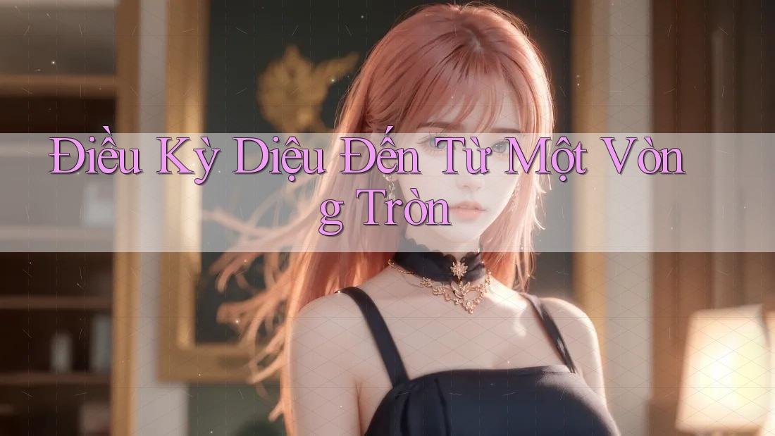 Điều Kỳ Diệu Đến Từ Một Vòng Tròn Điều Kỳ Diệu Đến Từ Một Vòng Tròn