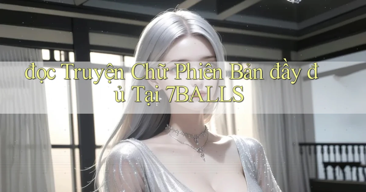 đọc truyện chữ phiên bản đầy đủ tại 7balls