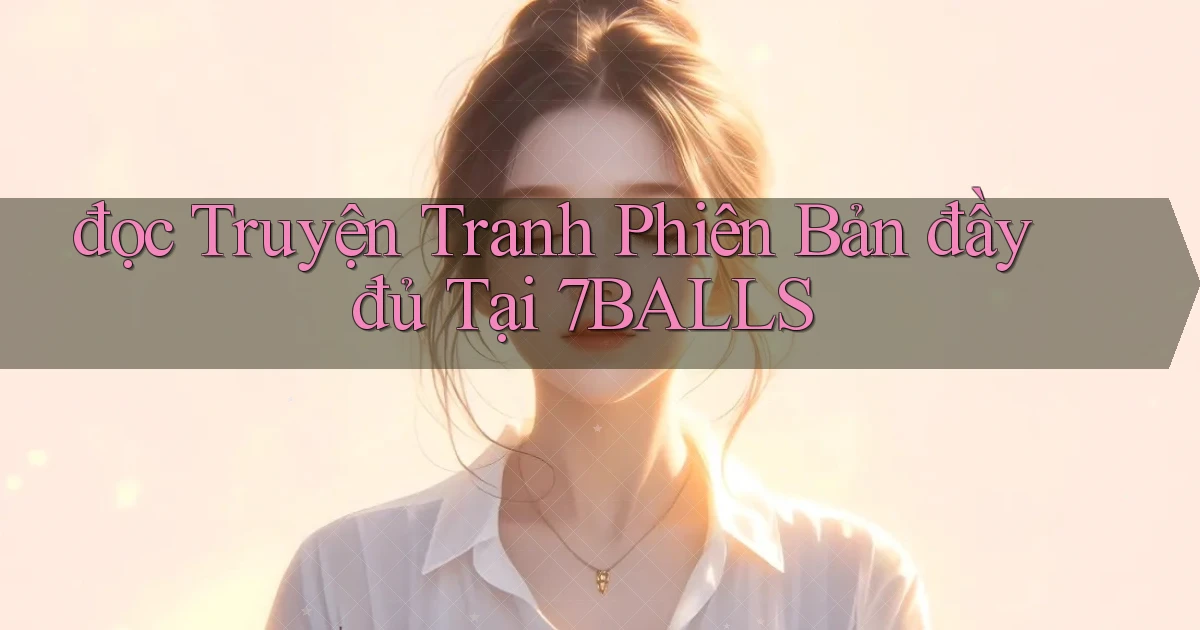 đọc truyện tranh phiên bản đầy đủ tại 7balls
