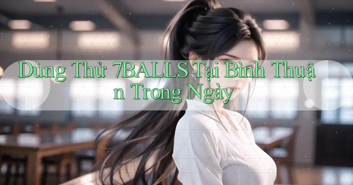 dùng thử 7balls tại Bình Thuận trong ngày