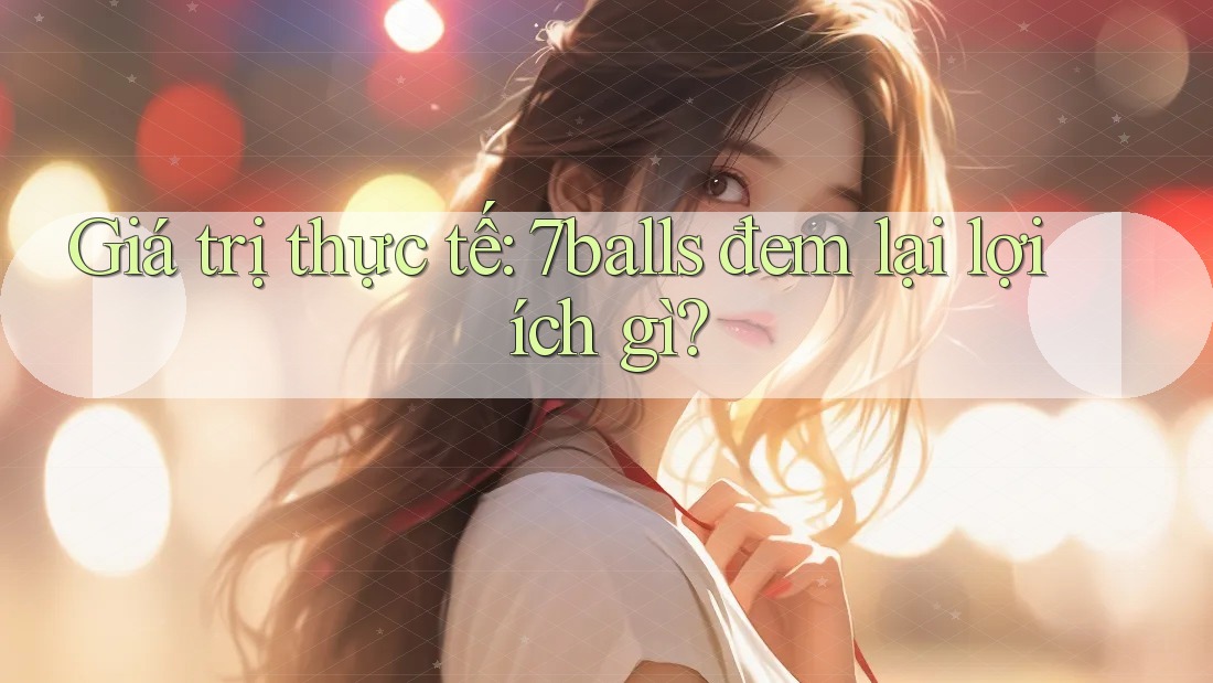 Giá trị thực tế: 7balls đem lại lợi ích gì?
