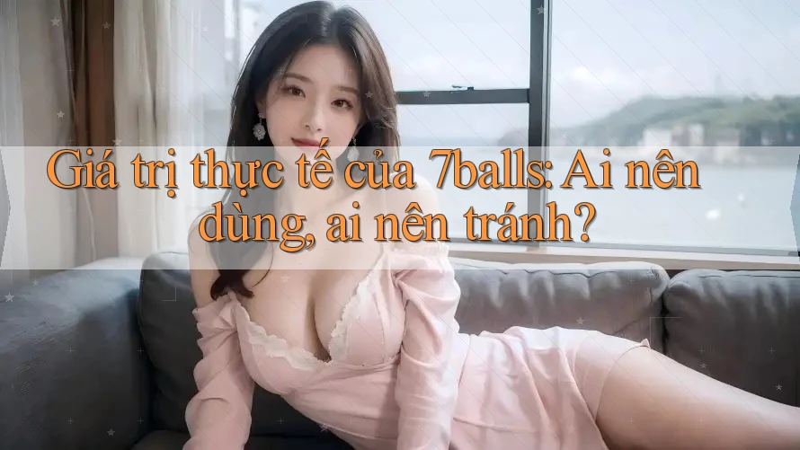 Giá trị thực tế của 7balls: Ai nên dùng, ai nên tránh? Giá trị thực tế của 7balls: Ai nên dùng, ai nên tránh?