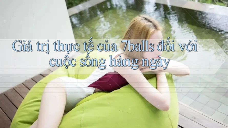Giá trị thực tế của 7balls đối với cuộc sống hàng ngày