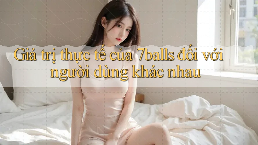 Giá trị thực tế của 7balls đối với người dùng khác nhau