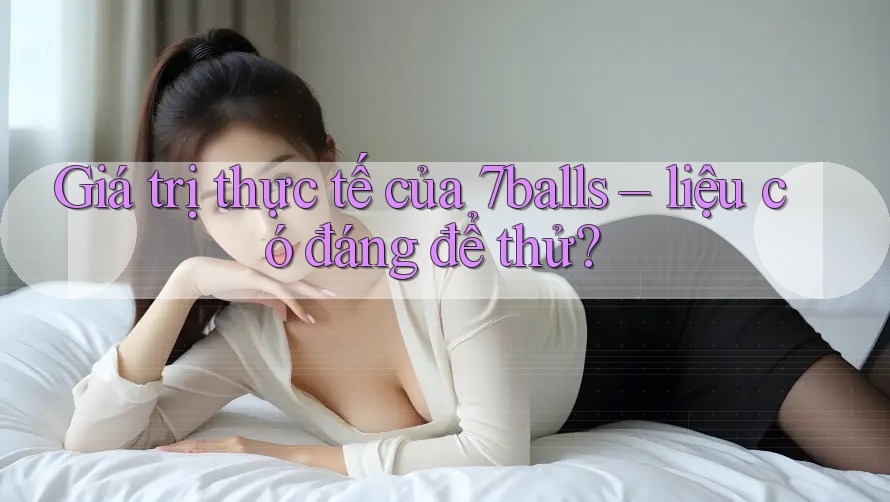Giá trị thực tế của 7balls – liệu có đáng để thử?