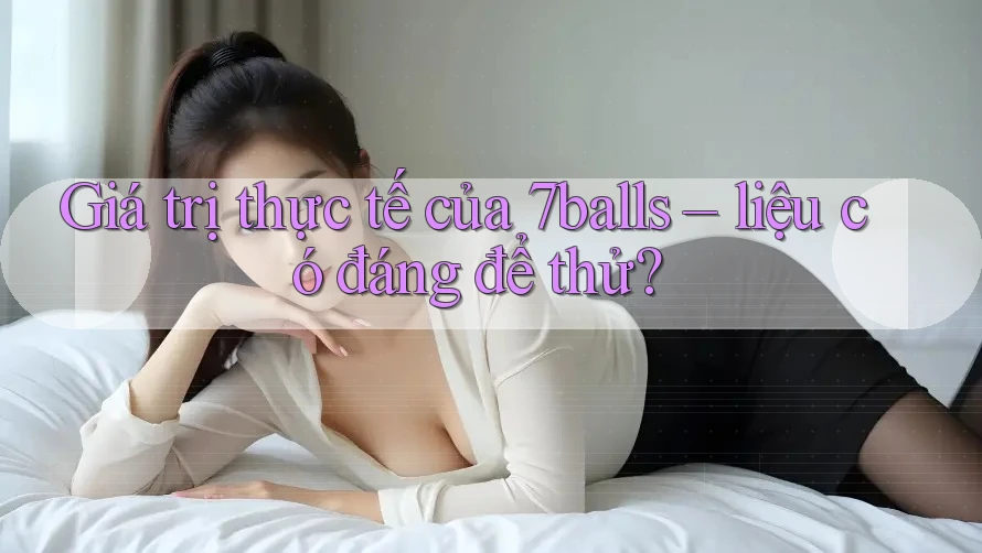 Giá trị thực tế của 7balls – liệu có đáng để thử?