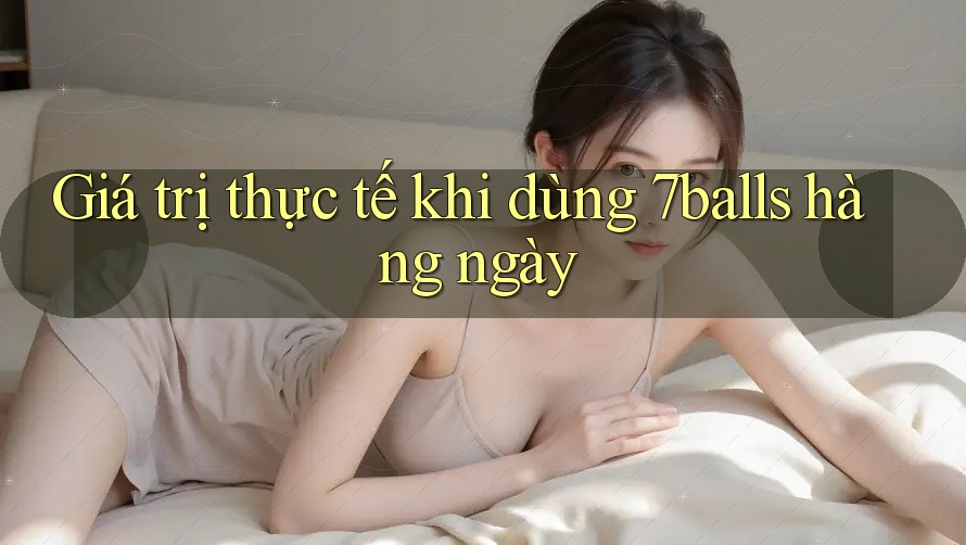 Giá trị thực tế khi dùng 7balls hàng ngày