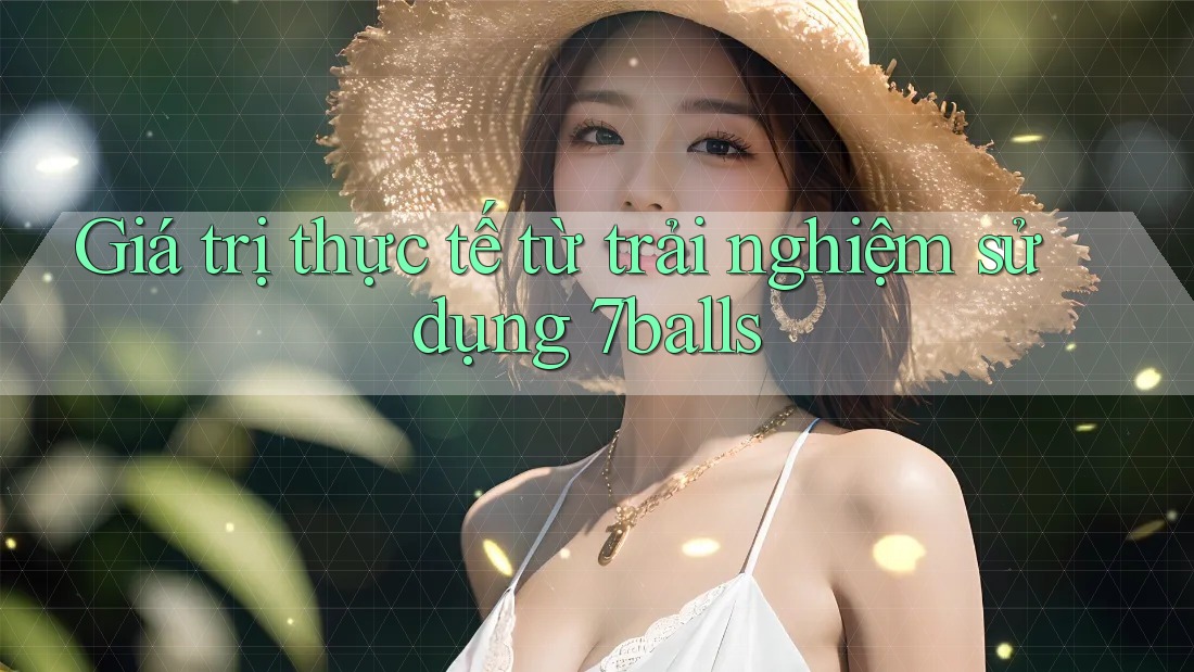 Giá trị thực tế từ trải nghiệm sử dụng 7balls