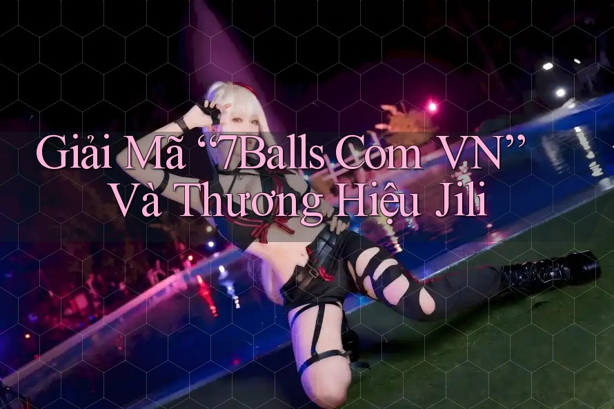 Giải Mã “7Balls Com VN” Và Thương Hiệu Jili Giải Mã “7Balls Com VN” Và Thương Hiệu Jili