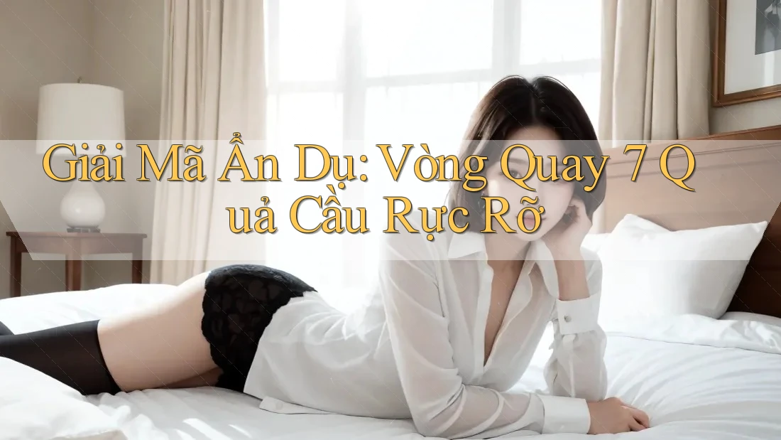 Giải Mã Ẩn Dụ: Vòng Quay 7 Quả Cầu Rực Rỡ