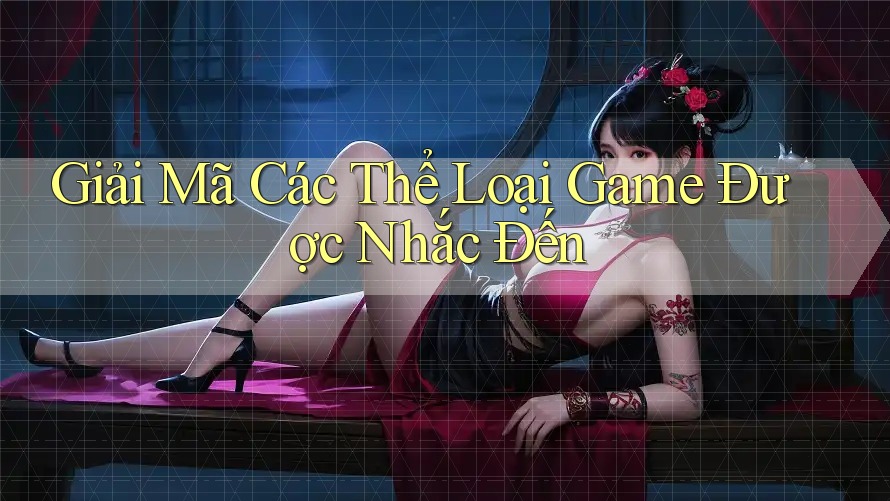 Giải Mã Các Thể Loại Game Được Nhắc Đến Giải Mã Các Thể Loại Game Được Nhắc Đến