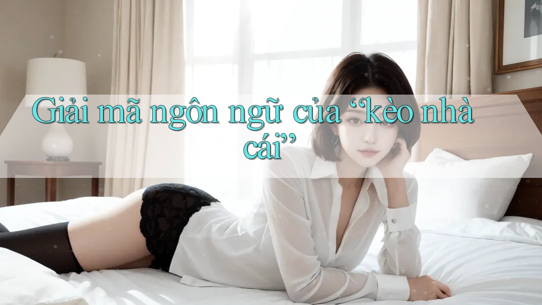 Giải mã ngôn ngữ của “kèo nhà cái” Giải mã ngôn ngữ của “kèo nhà cái”