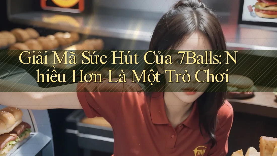 Giải Mã Sức Hút Của 7Balls: Nhiều Hơn Là Một Trò Chơi Giải Mã Sức Hút Của 7Balls: Nhiều Hơn Là Một Trò Chơi