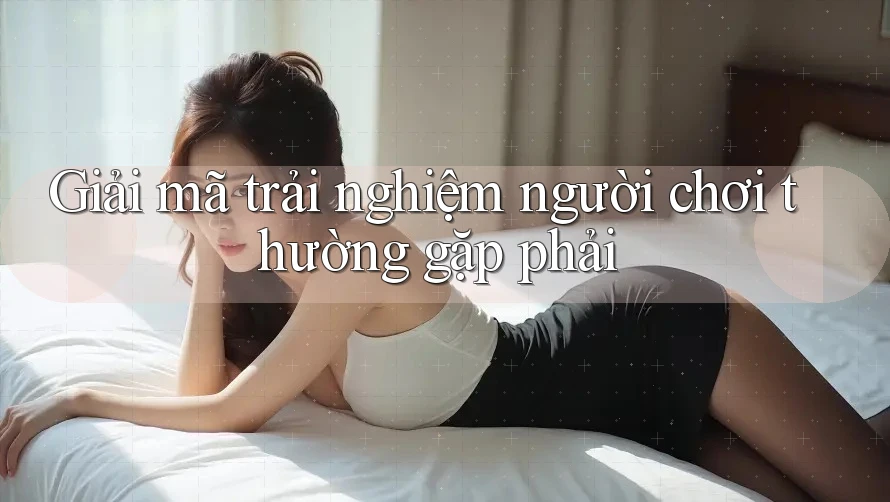 Giải mã trải nghiệm người chơi thường gặp phải Giải mã trải nghiệm người chơi thường gặp phải