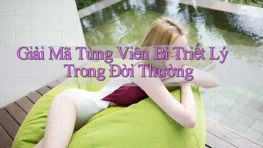 Giải Mã Từng Viên Bi Triết Lý Trong Đời Thường