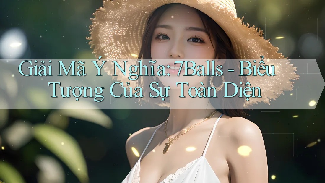 Giải Mã Ý Nghĩa: 7Balls - Biểu Tượng Của Sự Toàn Diện Giải Mã Ý Nghĩa: 7Balls - Biểu Tượng Của Sự Toàn Diện