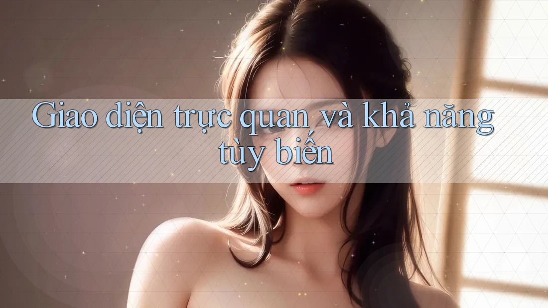 Giao diện trực quan và khả năng tùy biến Giao diện trực quan và khả năng tùy biến