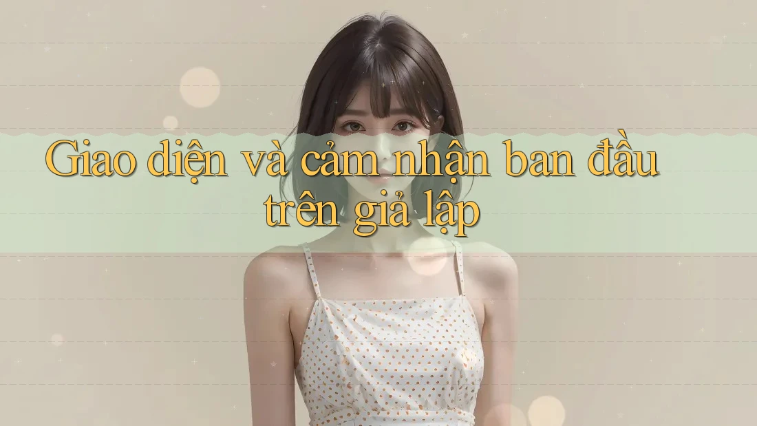 Giao diện và cảm nhận ban đầu trên giả lập