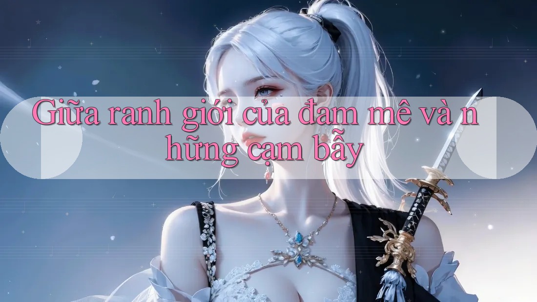 Giữa ranh giới của đam mê và những cạm bẫy