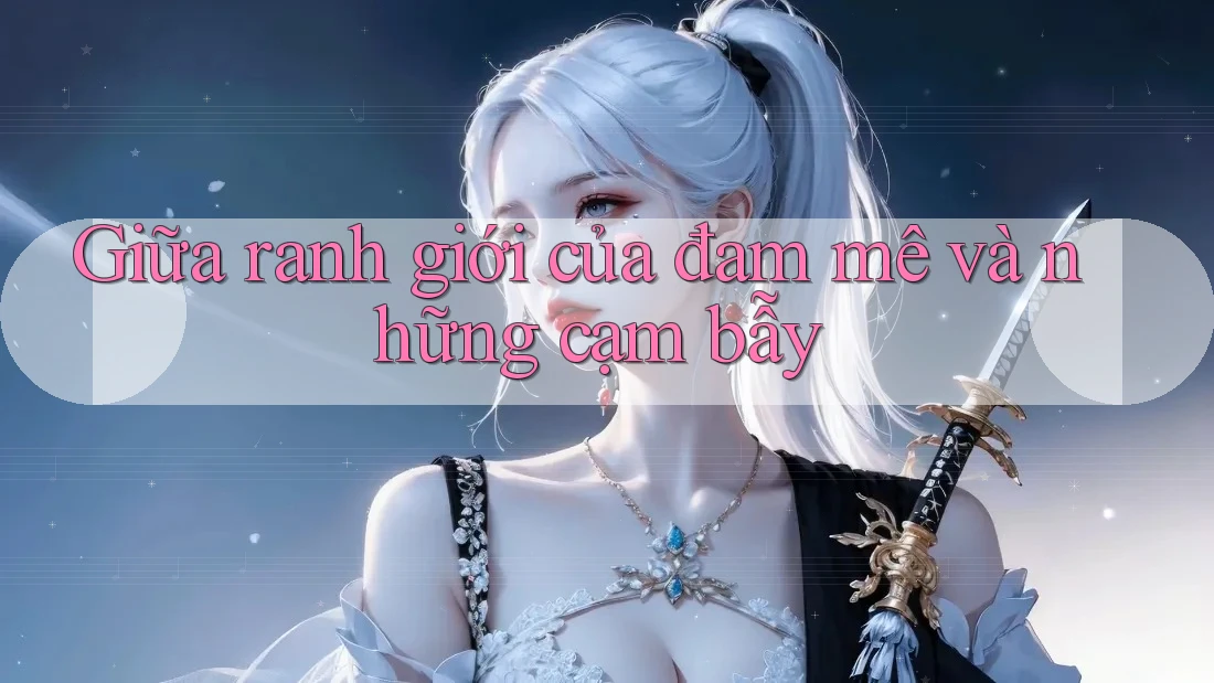 Giữa ranh giới của đam mê và những cạm bẫy