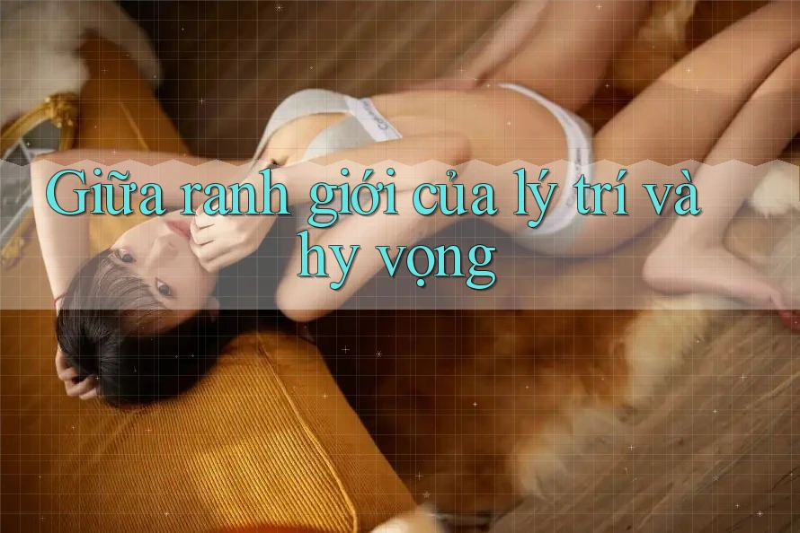 Giữa ranh giới của lý trí và hy vọng Giữa ranh giới của lý trí và hy vọng