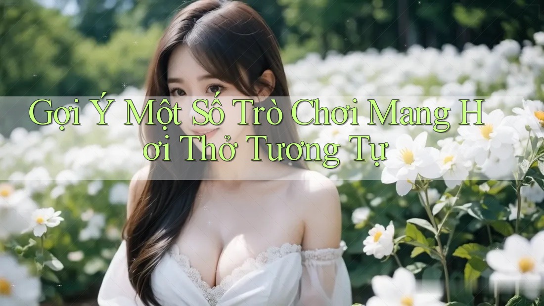 Gợi Ý Một Số Trò Chơi Mang Hơi Thở Tương Tự Gợi Ý Một Số Trò Chơi Mang Hơi Thở Tương Tự
