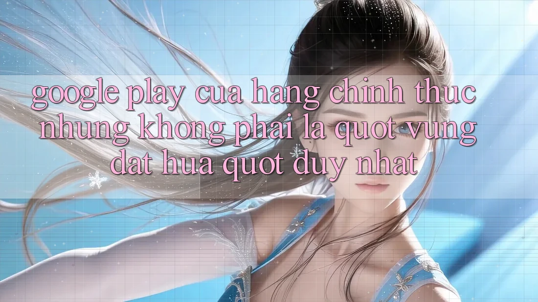 Google Play: Cửa Hàng Chính Thức Nhưng Không Phải Là " Vùng Đất Hứa" Duy Nhất