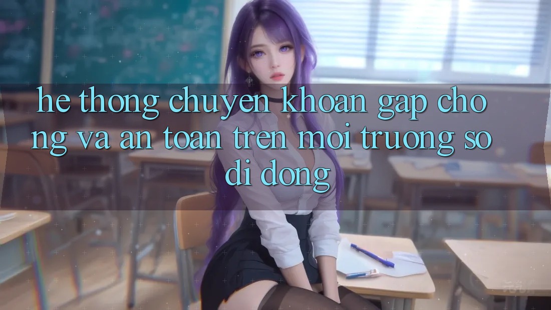 Hệ Thống Chuyển khoản Gấp Chóng Và An Toàn Trên Môi trường số Di Động