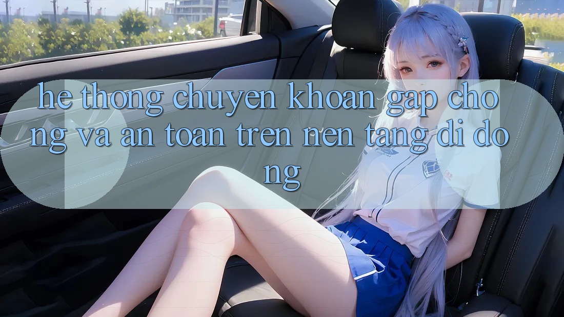 Hệ Thống Chuyển khoản Gấp Chóng Và An Toàn Trên Nền Tảng Di Động Hệ Thống Chuyển khoản Gấp Chóng Và An Toàn Trên Nền Tảng Di Động