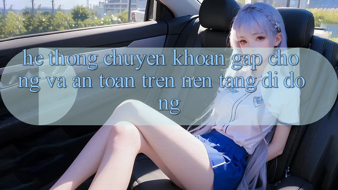 Hệ Thống Chuyển khoản Gấp Chóng Và An Toàn Trên Nền Tảng Di Động