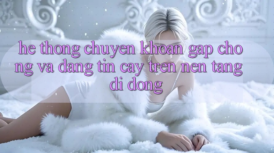 Hệ Thống Chuyển khoản Gấp Chóng Và Đáng tin cậy Trên Nền tảng Di Động Hệ Thống Chuyển khoản Gấp Chóng Và Đáng tin cậy Trên Nền tảng Di Động
