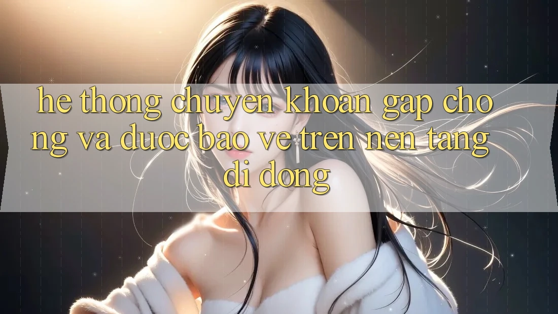 Hệ Thống Chuyển khoản Gấp Chóng Và Được bảo vệ Trên Nền Tảng Di Động Hệ Thống Chuyển khoản Gấp Chóng Và Được bảo vệ Trên Nền Tảng Di Động