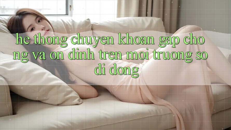 Hệ Thống Chuyển khoản Gấp Chóng Và Ổn định Trên Môi trường số Di Động