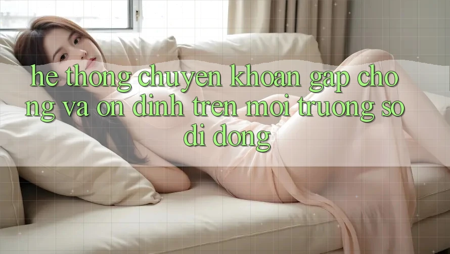 Hệ Thống Chuyển khoản Gấp Chóng Và Ổn định Trên Môi trường số Di Động