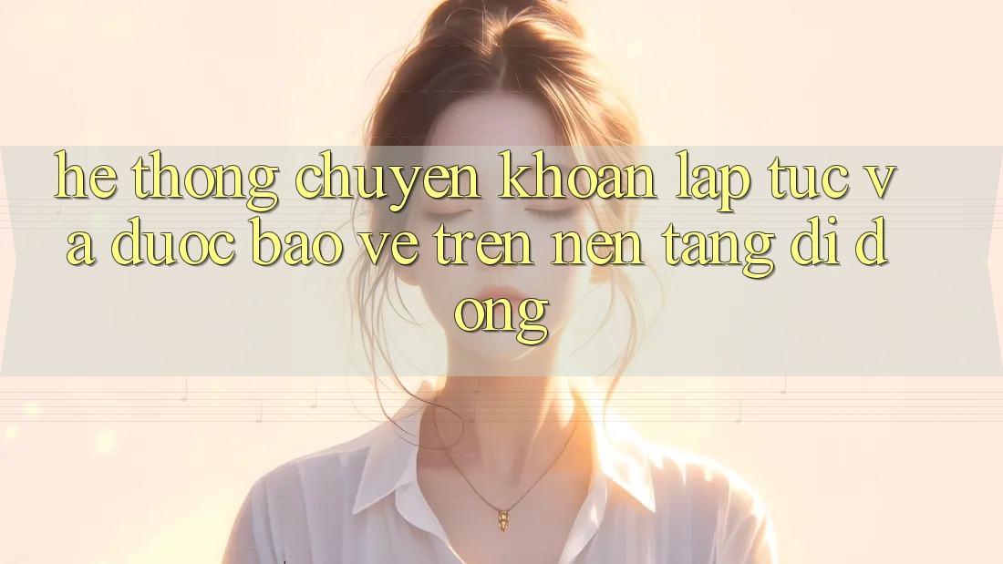 Hệ Thống Chuyển khoản Lập tức Và Được bảo vệ Trên Nền tảng di động Hệ Thống Chuyển khoản Lập tức Và Được bảo vệ Trên Nền tảng di động