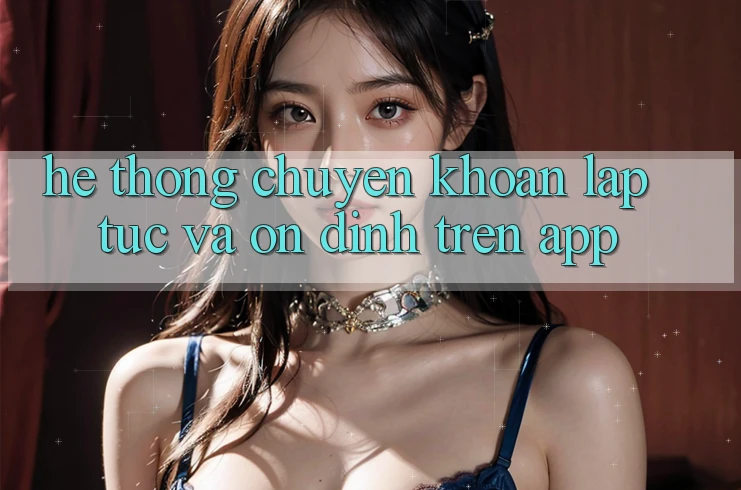 Hệ Thống Chuyển khoản Lập tức Và Ổn định Trên App