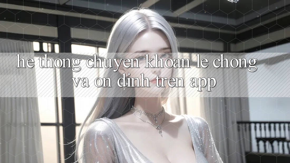 Hệ Thống Chuyển khoản Lẹ Chóng Và Ổn định Trên App Hệ Thống Chuyển khoản Lẹ Chóng Và Ổn định Trên App