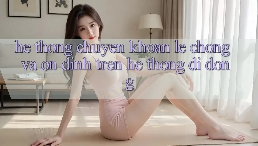 Hệ Thống Chuyển khoản Lẹ Chóng Và Ổn định Trên Hệ thống Di Động Hệ Thống Chuyển khoản Lẹ Chóng Và Ổn định Trên Hệ thống Di Động
