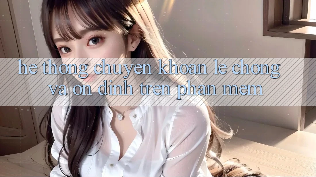 Hệ Thống Chuyển khoản Lẹ Chóng Và Ổn định Trên Phần mềm