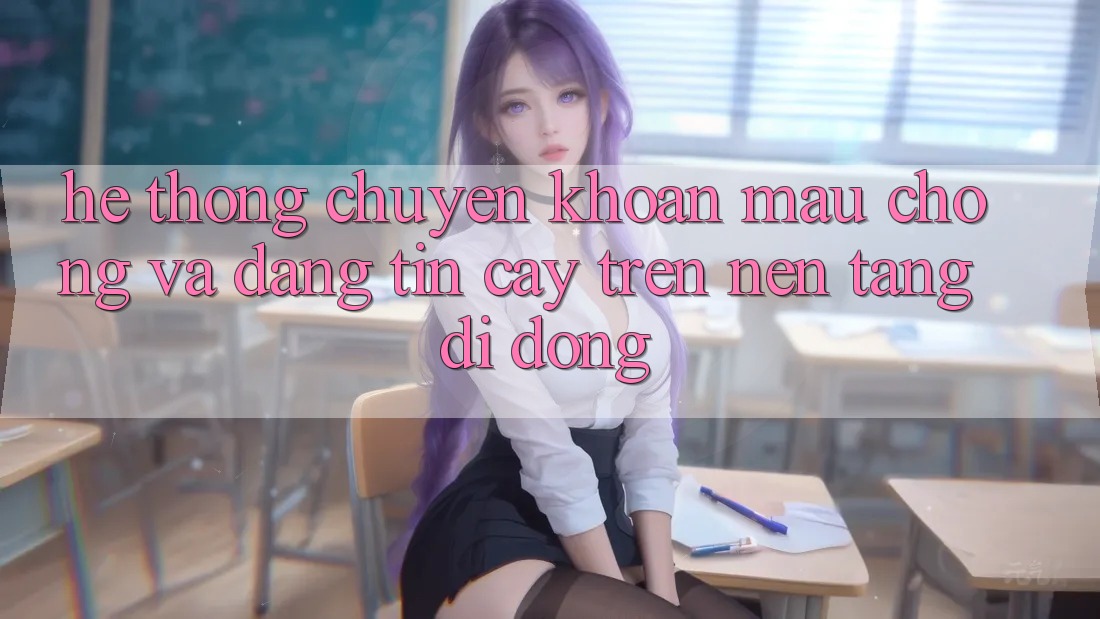 Hệ Thống Chuyển khoản Mau chóng Và Đáng tin cậy Trên Nền Tảng Di Động
