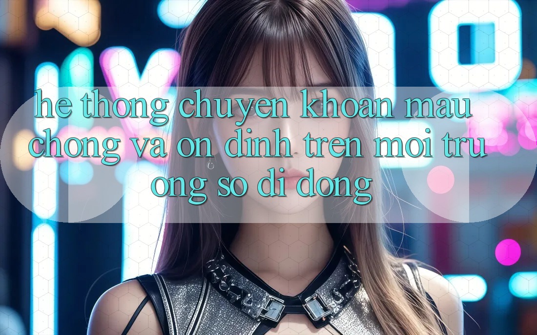 Hệ Thống Chuyển khoản Mau Chóng Và Ổn định Trên Môi trường số Di Động Hệ Thống Chuyển khoản Mau Chóng Và Ổn định Trên Môi trường số Di Động