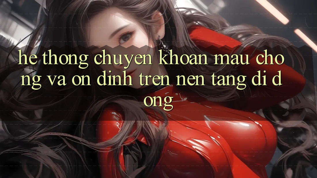 Hệ Thống Chuyển khoản Mau Chóng Và Ổn định Trên Nền Tảng Di Động Hệ Thống Chuyển khoản Mau Chóng Và Ổn định Trên Nền Tảng Di Động