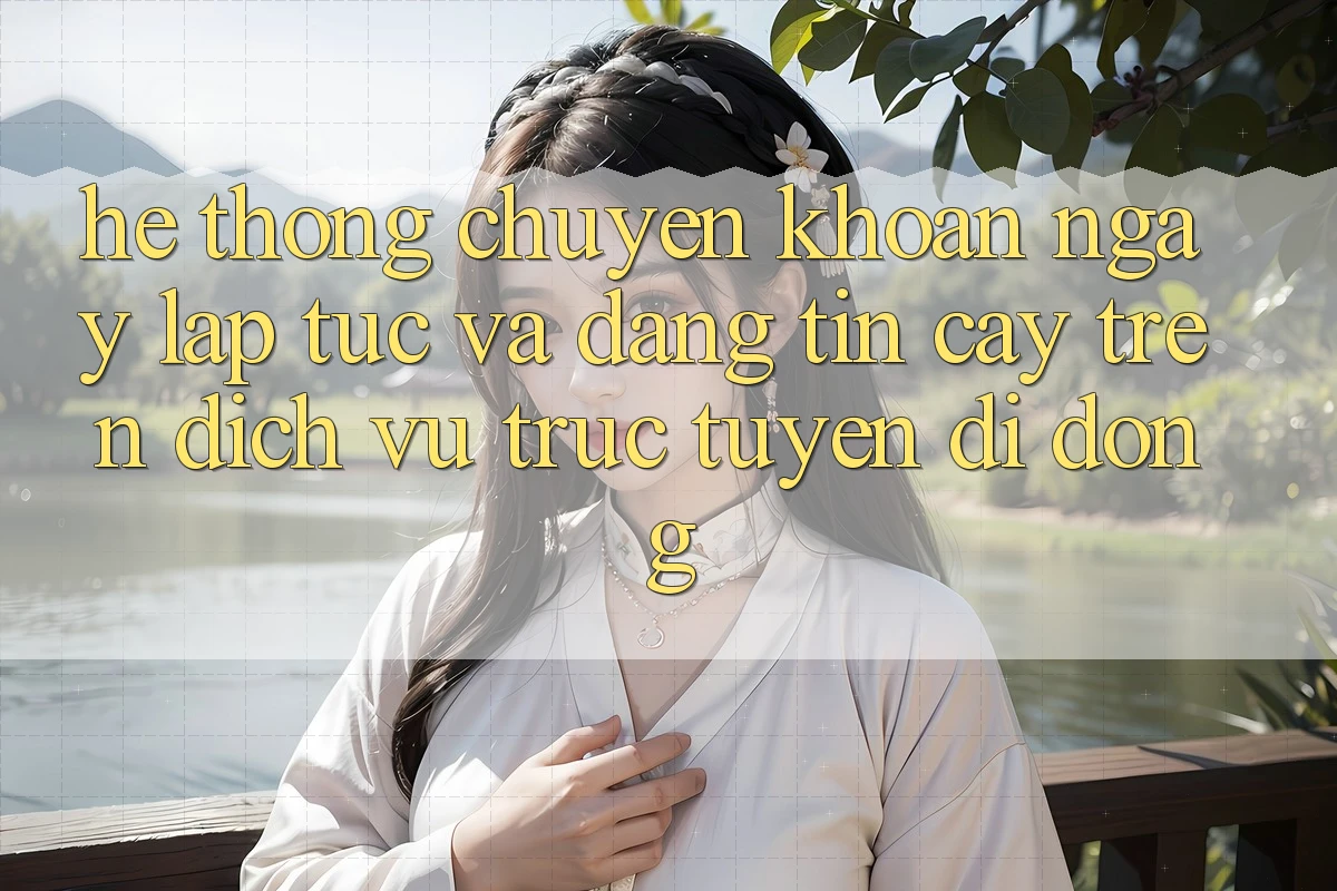 Hệ Thống Chuyển khoản Ngay lập tức Và Đáng tin cậy Trên Dịch vụ trực tuyến Di Động