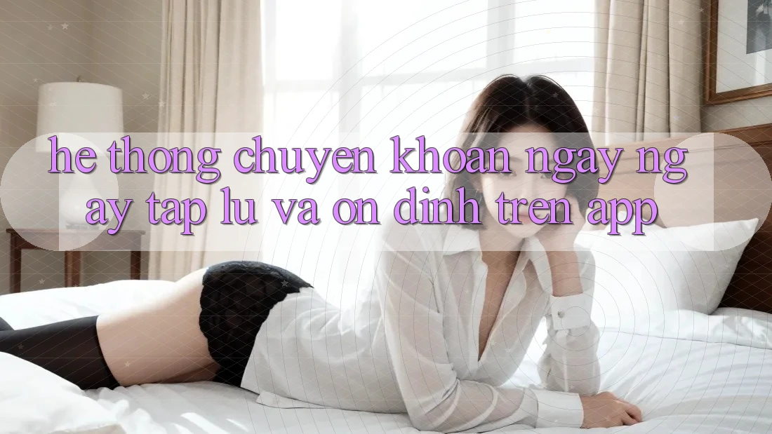 Hệ Thống Chuyển khoản Ngay ngay tắp lự Và Ổn định Trên App