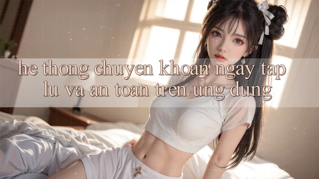 Hệ Thống Chuyển khoản Ngay tắp lự Và An Toàn Trên Ứng dụng