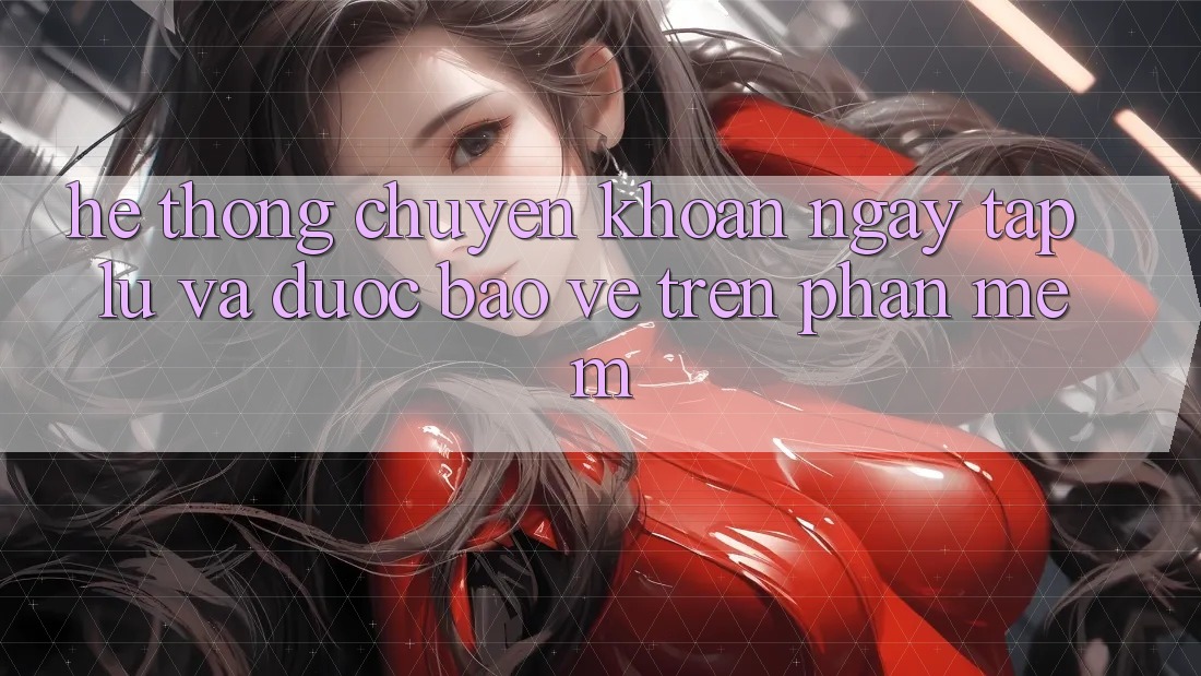Hệ Thống Chuyển khoản Ngay tắp lự Và Được bảo vệ Trên Phần mềm Hệ Thống Chuyển khoản Ngay tắp lự Và Được bảo vệ Trên Phần mềm