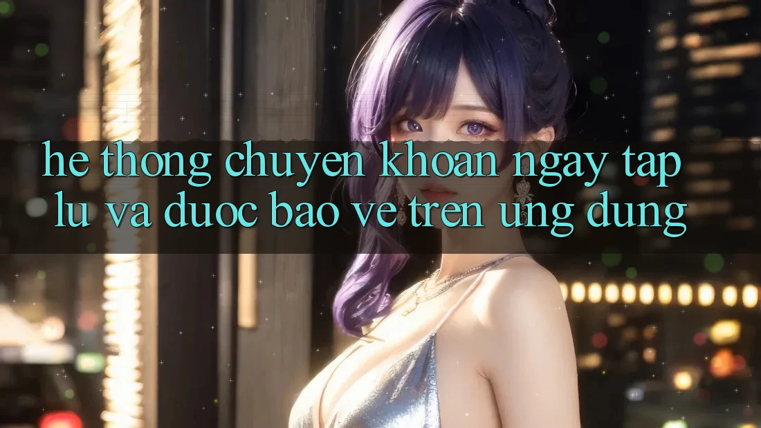 Hệ Thống Chuyển khoản Ngay tắp lự Và Được bảo vệ Trên Ứng dụng