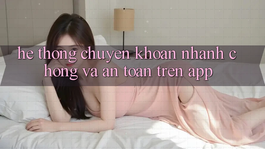Hệ Thống Chuyển khoản Nhanh chóng Và An Toàn Trên App Hệ Thống Chuyển khoản Nhanh chóng Và An Toàn Trên App