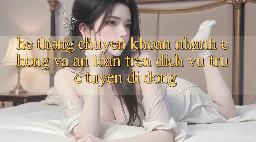 Hệ Thống Chuyển khoản Nhanh chóng Và An Toàn Trên Dịch vụ trực tuyến Di Động