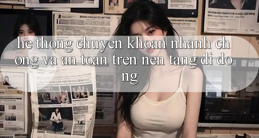 Hệ Thống Chuyển khoản Nhanh Chóng Và An toàn Trên Nền Tảng Di Động